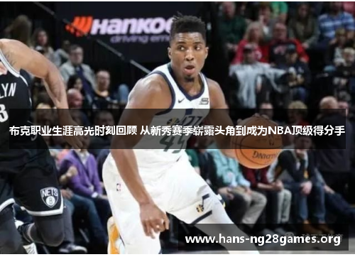 布克职业生涯高光时刻回顾 从新秀赛季崭露头角到成为NBA顶级得分手