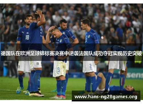 德国队在欧洲足球锦标赛决赛中逆袭法国队成功夺冠实现历史突破