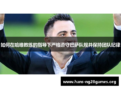 如何在哈维教练的指导下严格遵守巴萨队规并保持团队纪律
