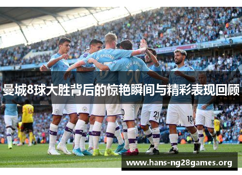 曼城8球大胜背后的惊艳瞬间与精彩表现回顾