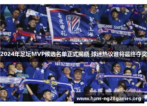 2024年足坛MVP候选名单正式揭晓 球迷热议谁将最终夺奖