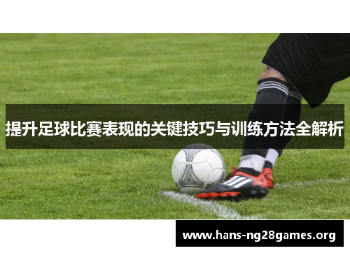 提升足球比赛表现的关键技巧与训练方法全解析