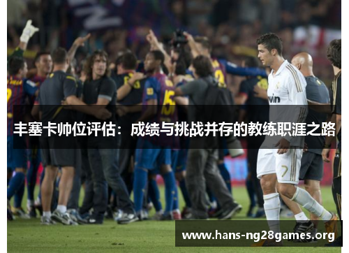 丰塞卡帅位评估：成绩与挑战并存的教练职涯之路