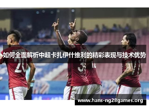 如何全面解析中超卡扎伊什维利的精彩表现与技术优势