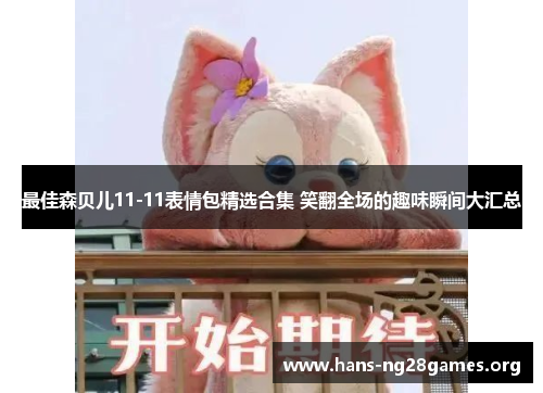 最佳森贝儿11-11表情包精选合集 笑翻全场的趣味瞬间大汇总