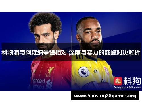 利物浦与阿森纳争锋相对 深度与实力的巅峰对决解析