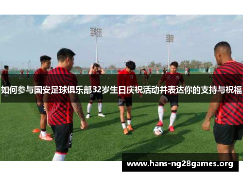 如何参与国安足球俱乐部32岁生日庆祝活动并表达你的支持与祝福