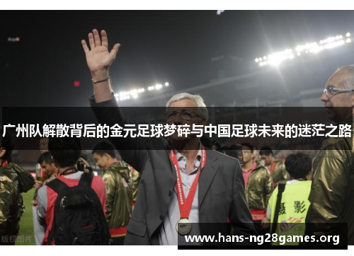 广州队解散背后的金元足球梦碎与中国足球未来的迷茫之路