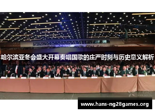 哈尔滨亚冬会盛大开幕奏唱国歌的庄严时刻与历史意义解析