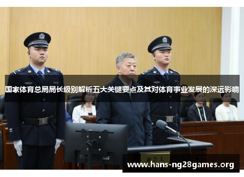 国家体育总局局长级别解析五大关键要点及其对体育事业发展的深远影响