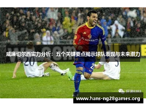 威廉切尔西实力分析：五个关键要点揭示球队表现与未来潜力