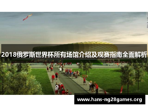 2018俄罗斯世界杯所有场馆介绍及观赛指南全面解析