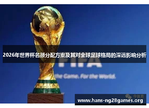 2026年世界杯名额分配方案及其对全球足球格局的深远影响分析
