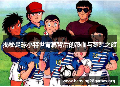 揭秘足球小将世青篇背后的热血与梦想之旅