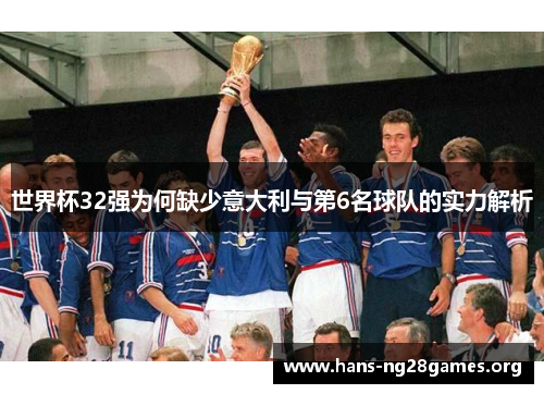 世界杯32强为何缺少意大利与第6名球队的实力解析