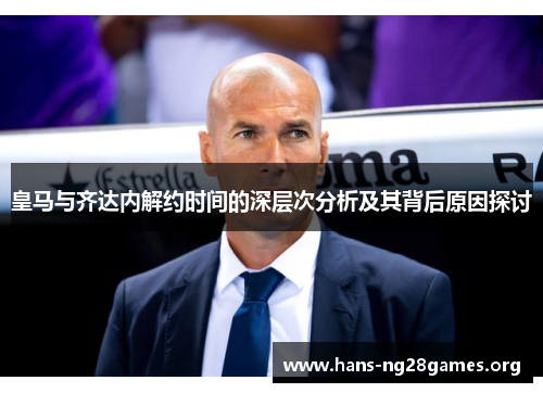 皇马与齐达内解约时间的深层次分析及其背后原因探讨