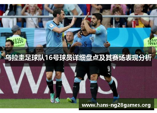 乌拉圭足球队16号球员详细盘点及其赛场表现分析