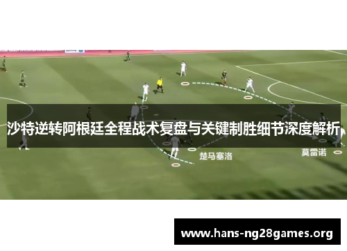 沙特逆转阿根廷全程战术复盘与关键制胜细节深度解析