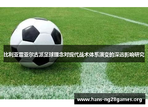 比利亚雷亚尔古派足球理念对现代战术体系演变的深远影响研究