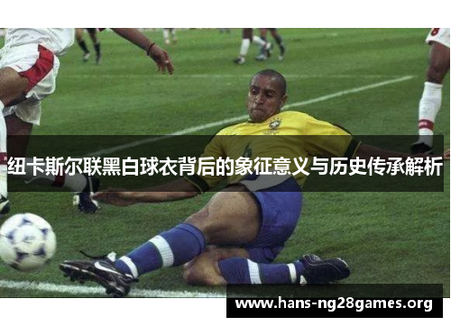 纽卡斯尔联黑白球衣背后的象征意义与历史传承解析