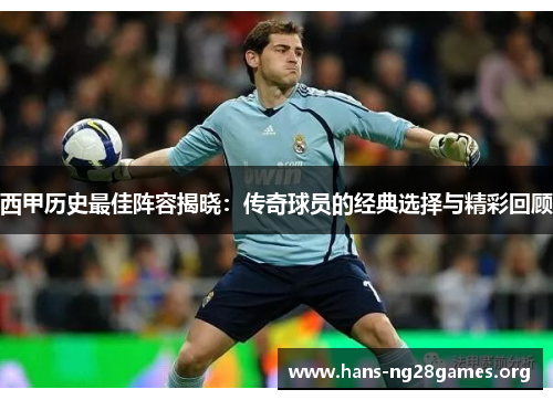 西甲历史最佳阵容揭晓：传奇球员的经典选择与精彩回顾