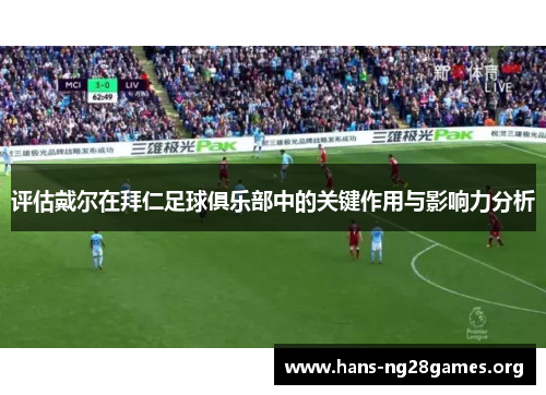 评估戴尔在拜仁足球俱乐部中的关键作用与影响力分析