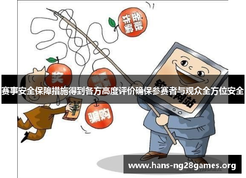赛事安全保障措施得到各方高度评价确保参赛者与观众全方位安全 赛事安全保障措施得到各方高度评价确保参赛者与观众全方位安全