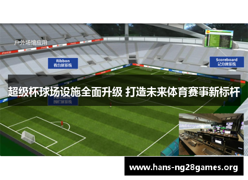 超级杯球场设施全面升级 打造未来体育赛事新标杆