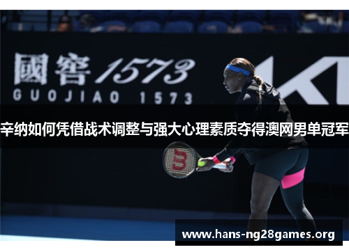 辛纳如何凭借战术调整与强大心理素质夺得澳网男单冠军