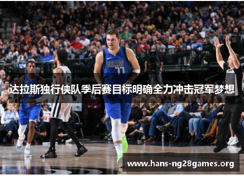 达拉斯独行侠队季后赛目标明确全力冲击冠军梦想 达拉斯独行侠队季后赛目标明确全力冲击冠军梦想