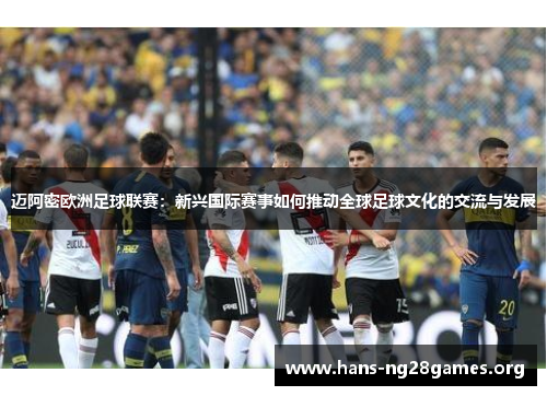 迈阿密欧洲足球联赛:新兴国际赛事如何推动全球足球文化的交流与发展