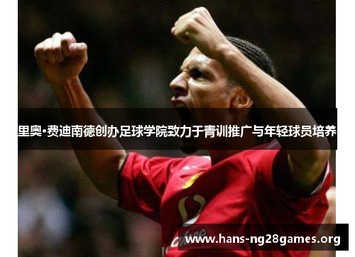 里奥·费迪南德创办足球学院致力于青训推广与年轻球员培养