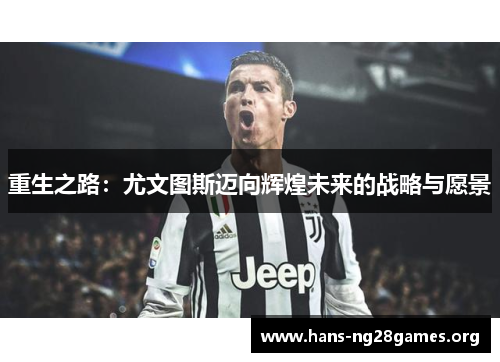 重生之路:尤文图斯迈向辉煌未来的战略与愿景