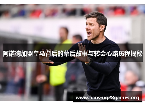 阿诺德加盟皇马背后的幕后故事与转会心路历程揭秘