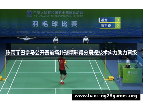 陈雨菲巴拿马公开赛前场扑球精彩得分展现技术实力助力晋级