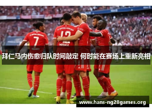 拜仁马内伤愈归队时间敲定 何时能在赛场上重新亮相