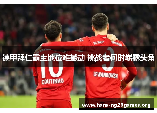 德甲拜仁霸主地位难撼动 挑战者何时崭露头角 德甲拜仁霸主地位难撼动 挑战者何时崭露头角