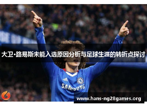 大卫·路易斯未能入选原因分析与足球生涯的转折点探讨