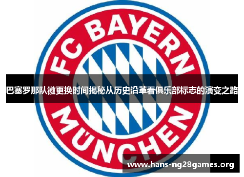 巴塞罗那队徽更换时间揭秘从历史沿革看俱乐部标志的演变之路 巴塞罗那队徽更换时间揭秘从历史沿革看俱乐部标志的演变之路