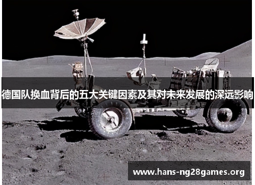 德国队换血背后的五大关键因素及其对未来发展的深远影响 德国队换血背后的五大关键因素及其对未来发展的深远影响