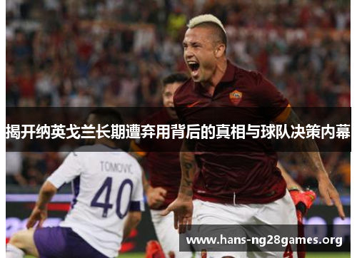 揭开纳英戈兰长期遭弃用背后的真相与球队决策内幕