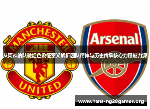 从阿森纳队徽红色象征意义解析团队精神与历史传承核心力量魅力源