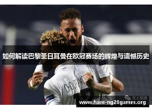 如何解读巴黎圣日耳曼在欧冠赛场的辉煌与遗憾历史 如何解读巴黎圣日耳曼在欧冠赛场的辉煌与遗憾历史