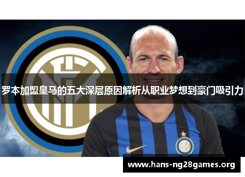 罗本加盟皇马的五大深层原因解析从职业梦想到豪门吸引力