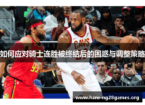 如何应对骑士连胜被终结后的困惑与调整策略