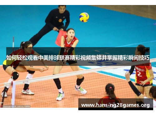 如何轻松观看中美排球联赛精彩视频集锦并掌握精彩瞬间技巧