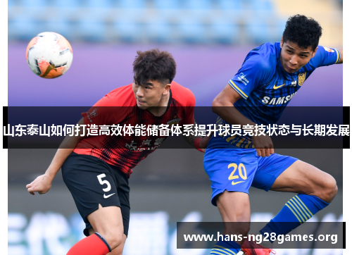 山东泰山如何打造高效体能储备体系提升球员竞技状态与长期发展