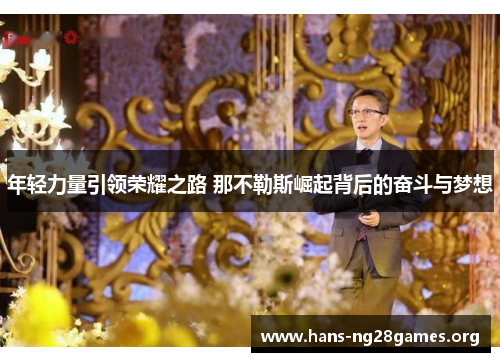 年轻力量引领荣耀之路 那不勒斯崛起背后的奋斗与梦想