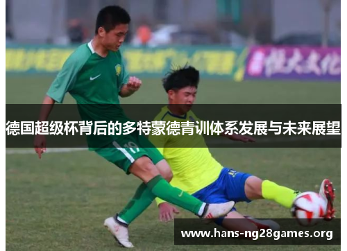 德国超级杯背后的多特蒙德青训体系发展与未来展望
