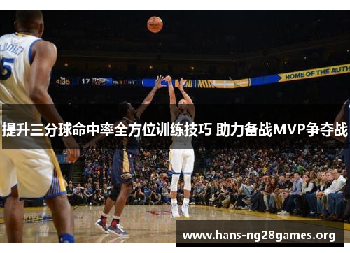 提升三分球命中率全方位训练技巧 助力备战MVP争夺战